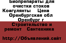 Биопрепараты для очистки стоков. Коагулянты. › Цена ­ 100 - Оренбургская обл., Оренбург г. Строительство и ремонт » Сантехника   